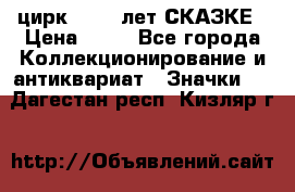 1.2) цирк : 100 лет СКАЗКЕ › Цена ­ 49 - Все города Коллекционирование и антиквариат » Значки   . Дагестан респ.,Кизляр г.